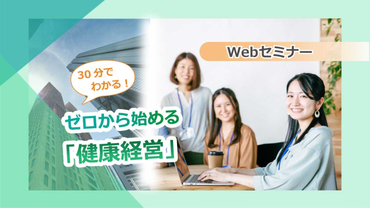 <動画配信>【Webセミナー】8/18開催!30分でわかる!ゼロから始める『健康経営』