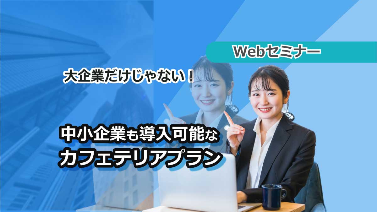 ＜動画配信＞【Webセミナー】3/15開催！大企業だけじゃない！中小企業も導入可能なカフェテリアプラン