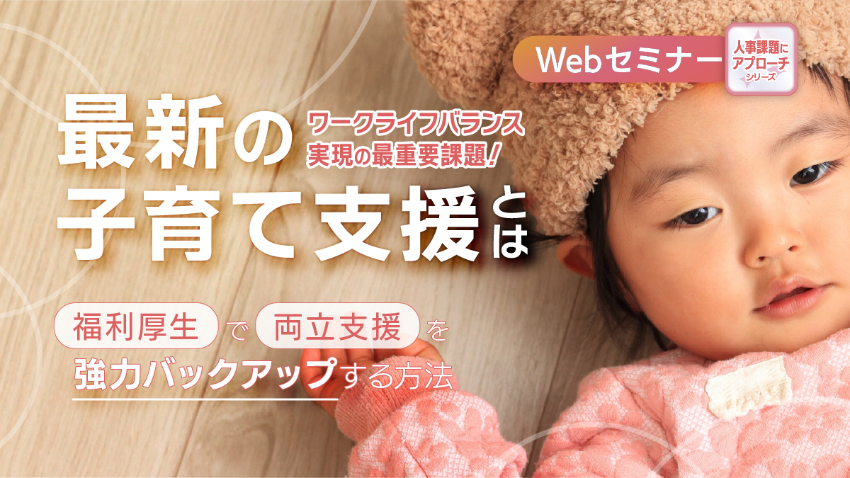 ＜動画配信Webセミナー＞4/22配信！＝人事課題にアプローチシリーズ＝ ワークライフバランス実現の最重要課題！最新の子育て支援とは（25年度版）