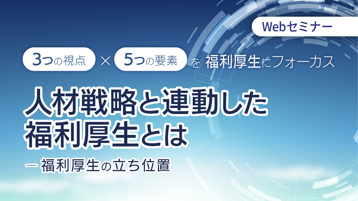 <動画配信Webセミナー>10/31配信!今こそ再認識、出遅れる前に!人材戦略と連動した福利厚生とは~福利厚生の立ち位置~