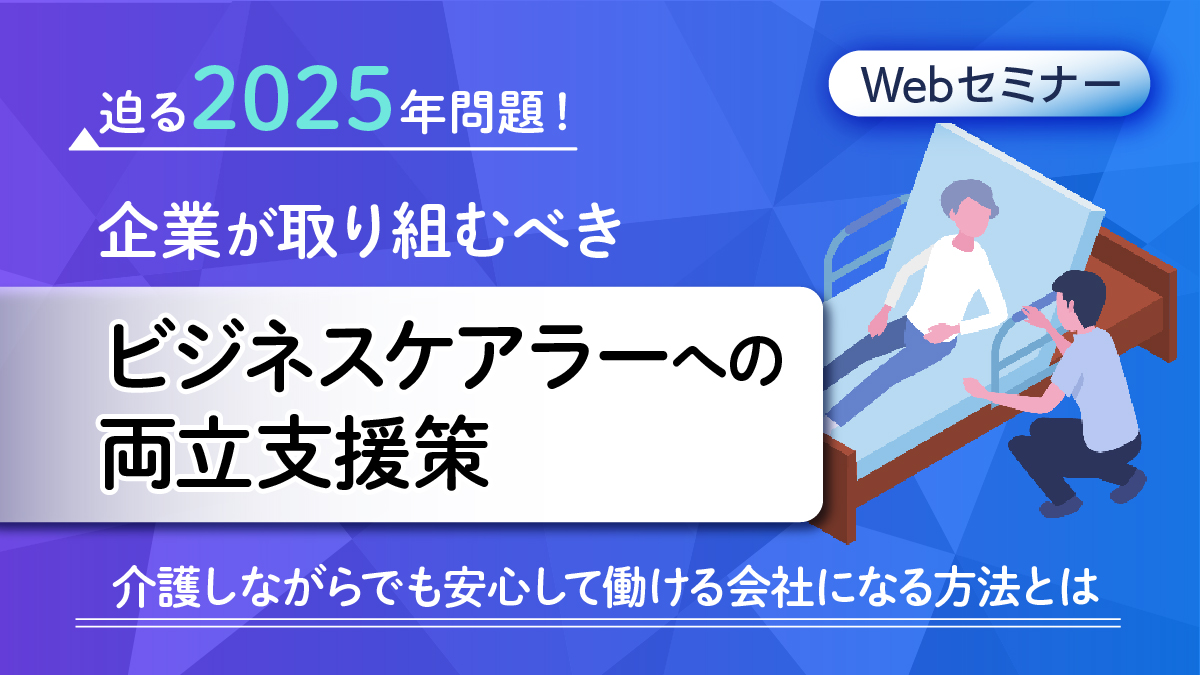 <動画配信Webセミナー>9/5配信!対策必須、もう来年?!迫る2025年問題 企業が取り組むべきビジネスケアラーへの両立支援策