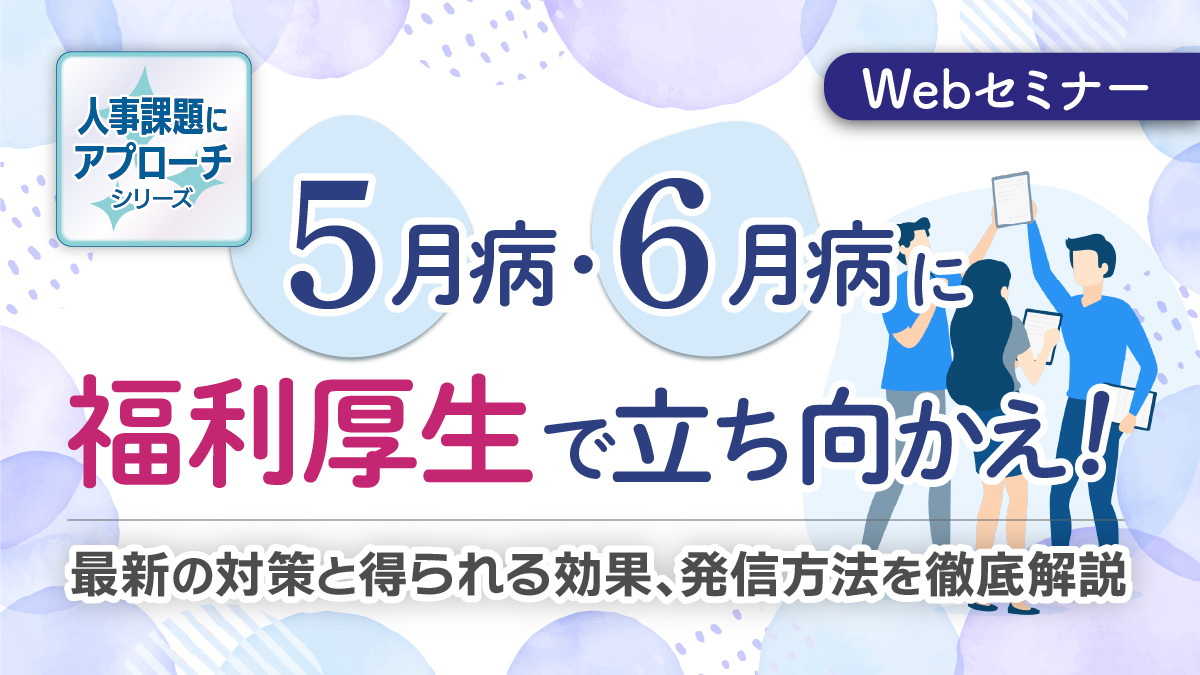 ＜動画配信 Webセミナー＞4/17配信！＝人事課題にアプローチシリーズ＝「人事・労務担当者必見！５月病・６月病に 福利厚生で立ち向かえ！」