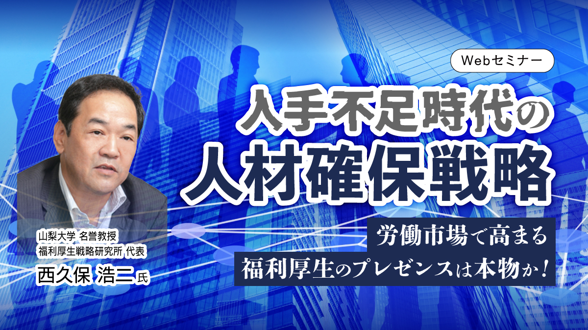 【Webセミナー】4/24開催!人手不足時代の人材確保戦略:労働市場で高まる福利厚生のプレゼンスは本物か !