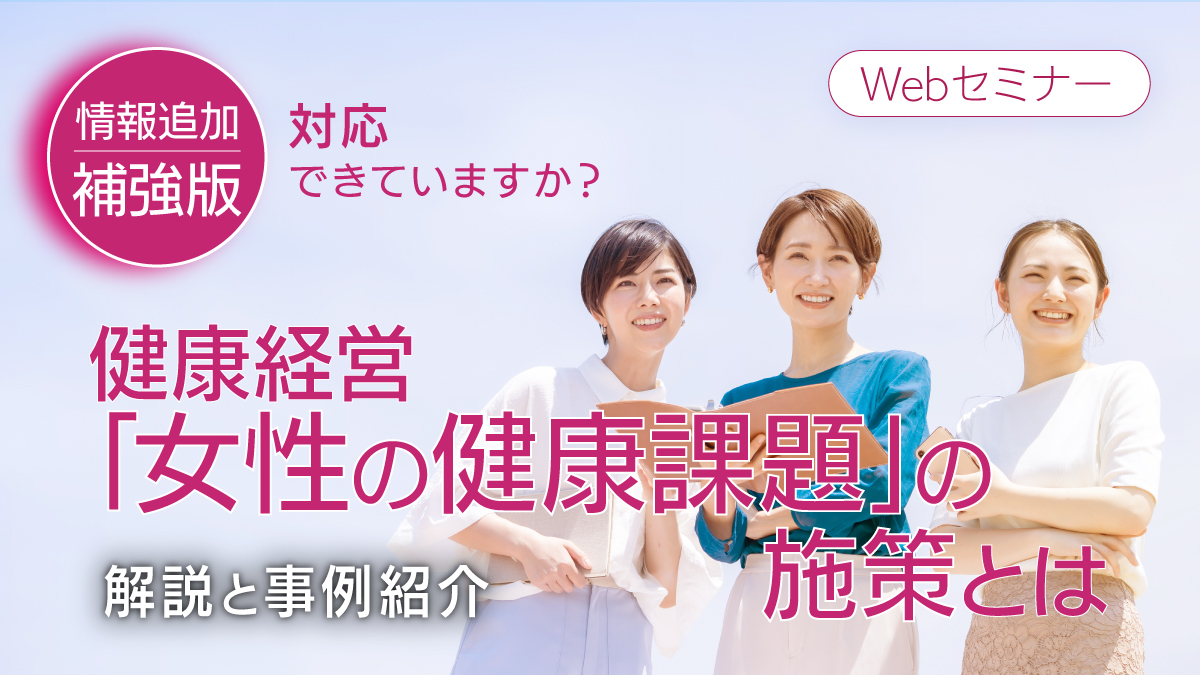 <動画配信Webセミナー>6/26配信!情報追加補強版! 対応できていますか?健康経営「女性の健康課題」の施策とは