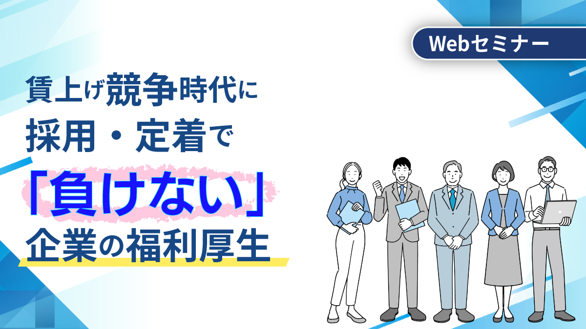 <動画配信Webセミナー>7/15配信!早く検討しないと出遅れる?! 賃上げ競争時代に採用・定着で「負けない」企業の福利厚生