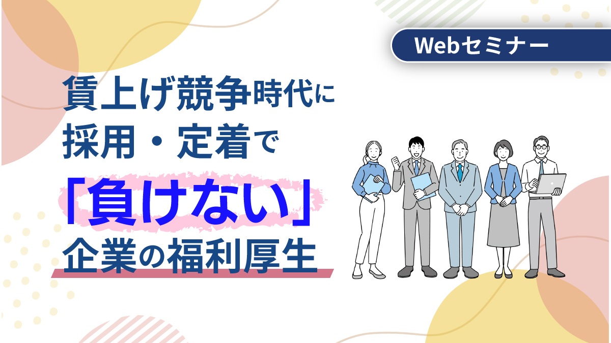 <動画配信Webセミナー>9/30配信!早く検討しないと出遅れる?! 賃上げ競争時代に採用・定着で「負けない」企業の福利厚生
