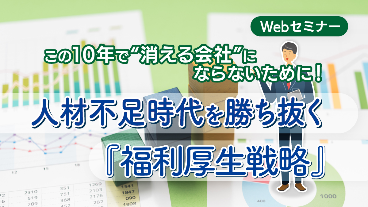 <動画配信>10/7配信!この10年で“消える会社”にならないために!人材不足時代を勝ち抜く『福利厚生戦略』
