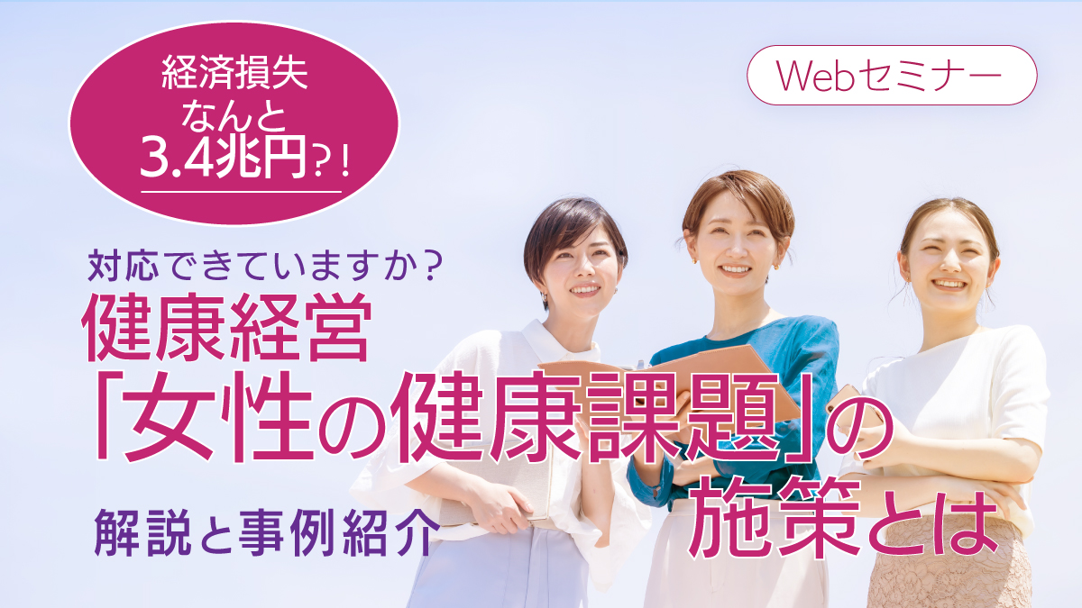 ＜動画配信Webセミナー＞12/4配信！経済損失なんと3.4兆円？！対応できていますか？健康経営「女性の健康課題」の施策とは