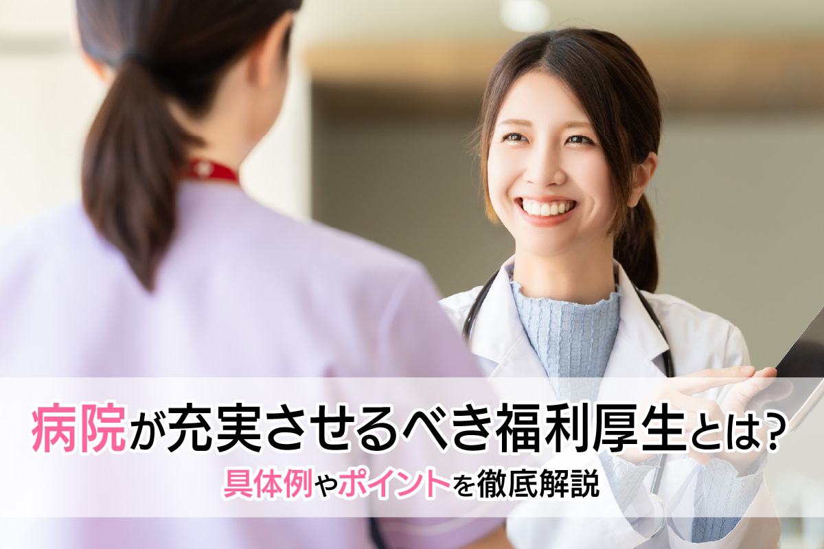 病院が充実させるべき福利厚生とは？具体例やポイントを徹底解説
