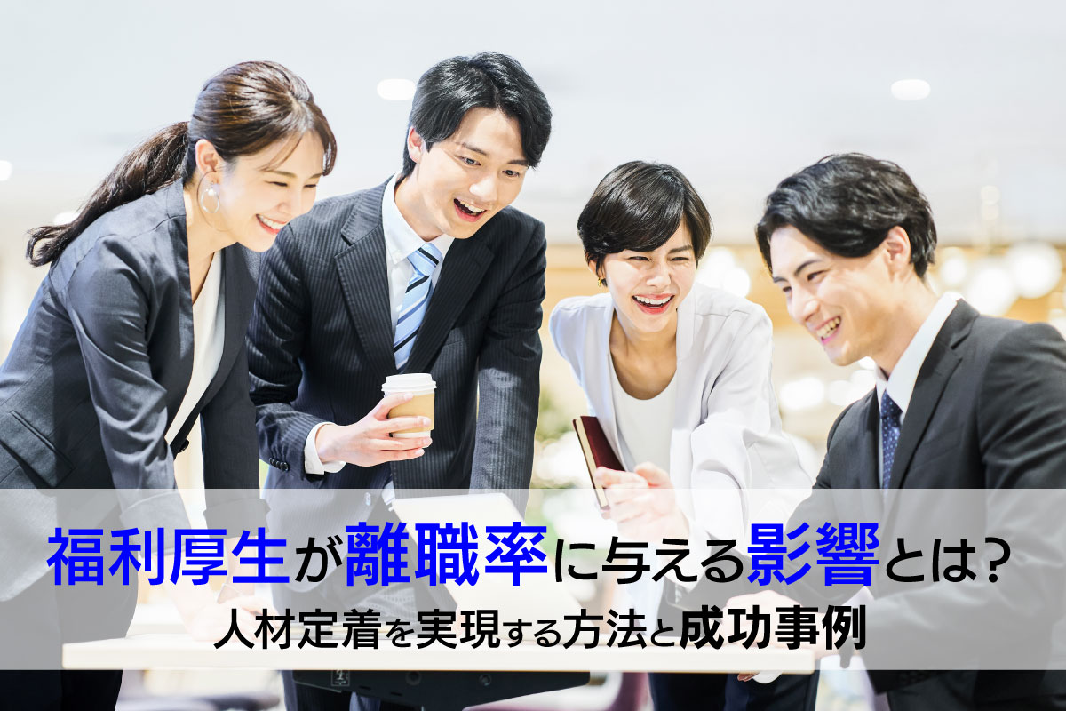 福利厚生が離職率に与える効果とは?人材定着を実現する方法と成功事例