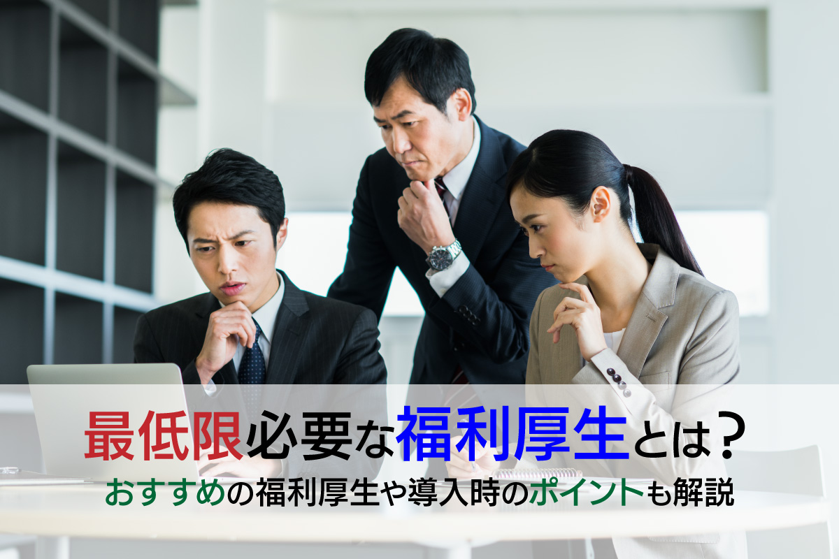 最低限必要な福利厚生とは？おすすめの福利厚生や導入時のポイントも解説