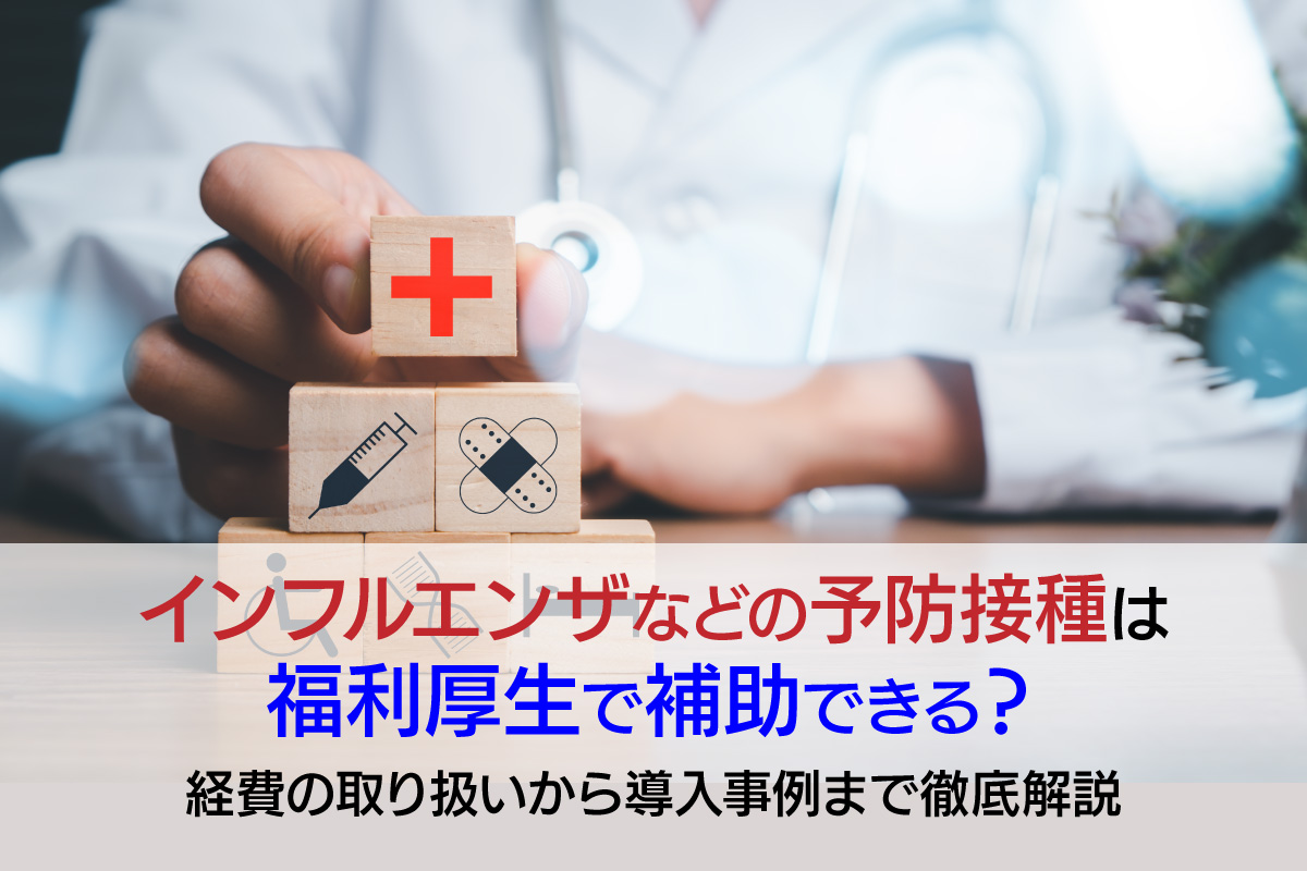 インフルエンザなどの予防接種は福利厚生で補助できる？経費の取り扱いから導入事例まで徹底解説