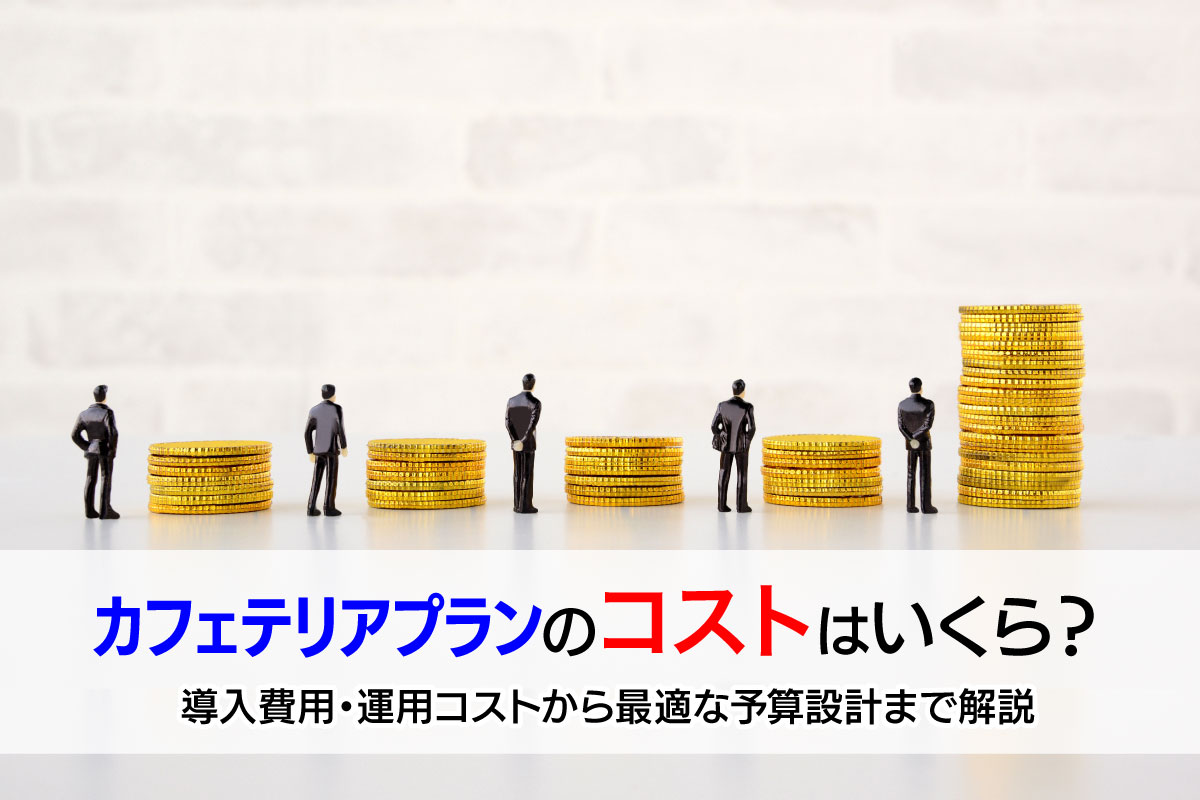 カフェテリアプランのコストはいくら？導入費用・運用コストから最適な予算設計まで解説
