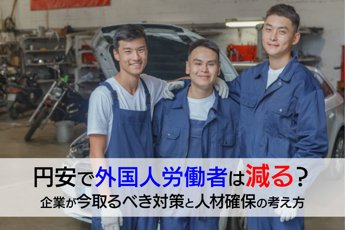 円安で外国人労働者は減る？企業が今取るべき対策と人材確保の考え方