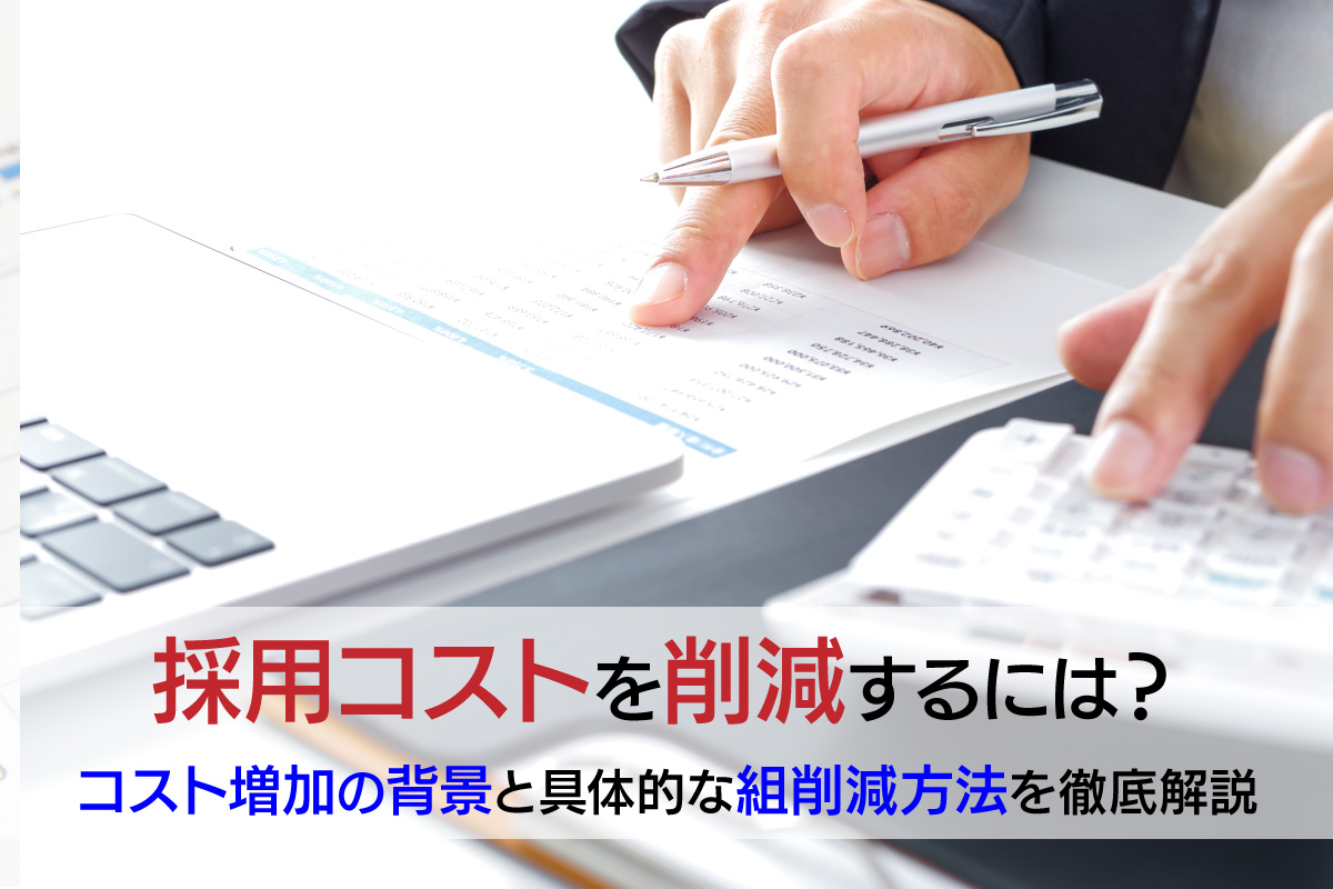 採用コストを削減するには？コスト増加の背景と具体的な削減方法を徹底解説