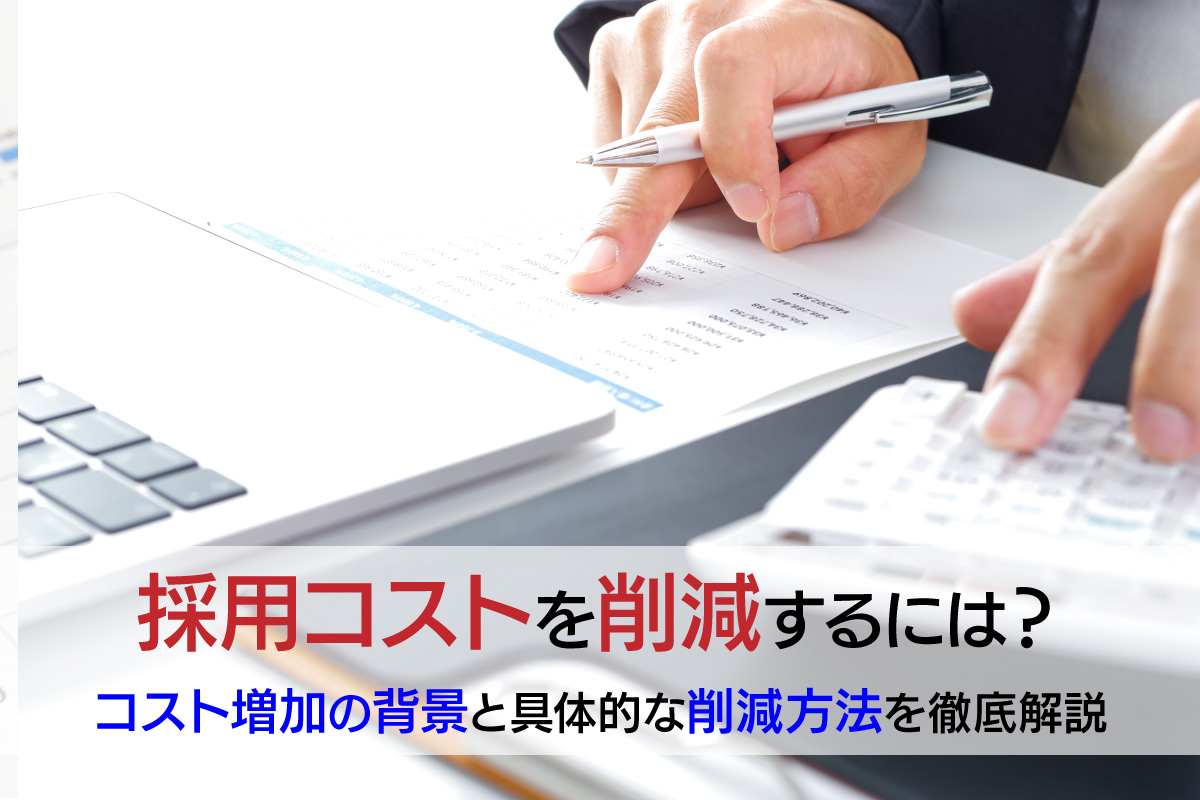 採用コストを削減するには？コスト増加の背景と具体的な削減方法を徹底解説