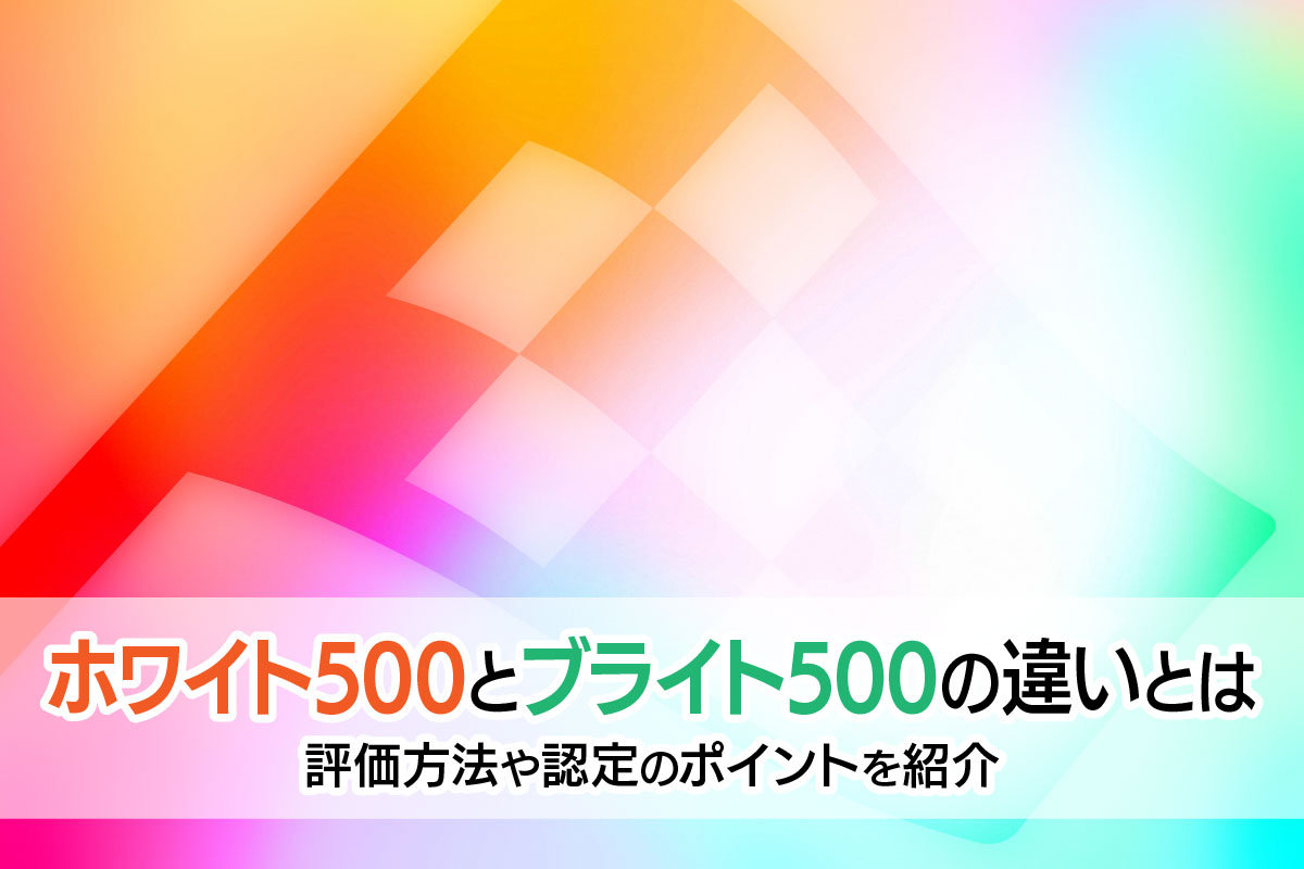 ホワイト500とブライト500の違いとは? 評価方法や認定のポイントを紹介