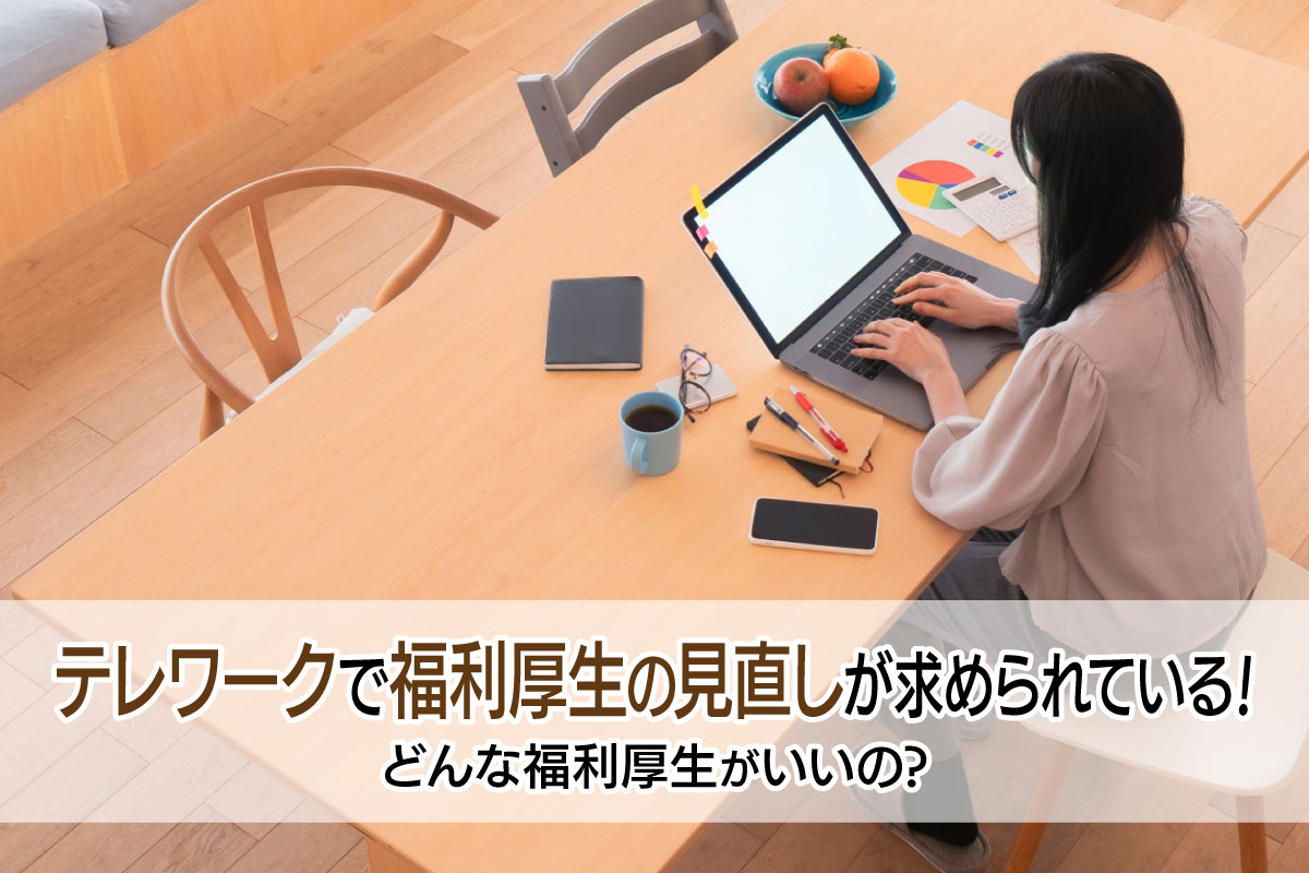 テレワークで福利厚生の見直しが求められている!どんな福利厚生がいいの?