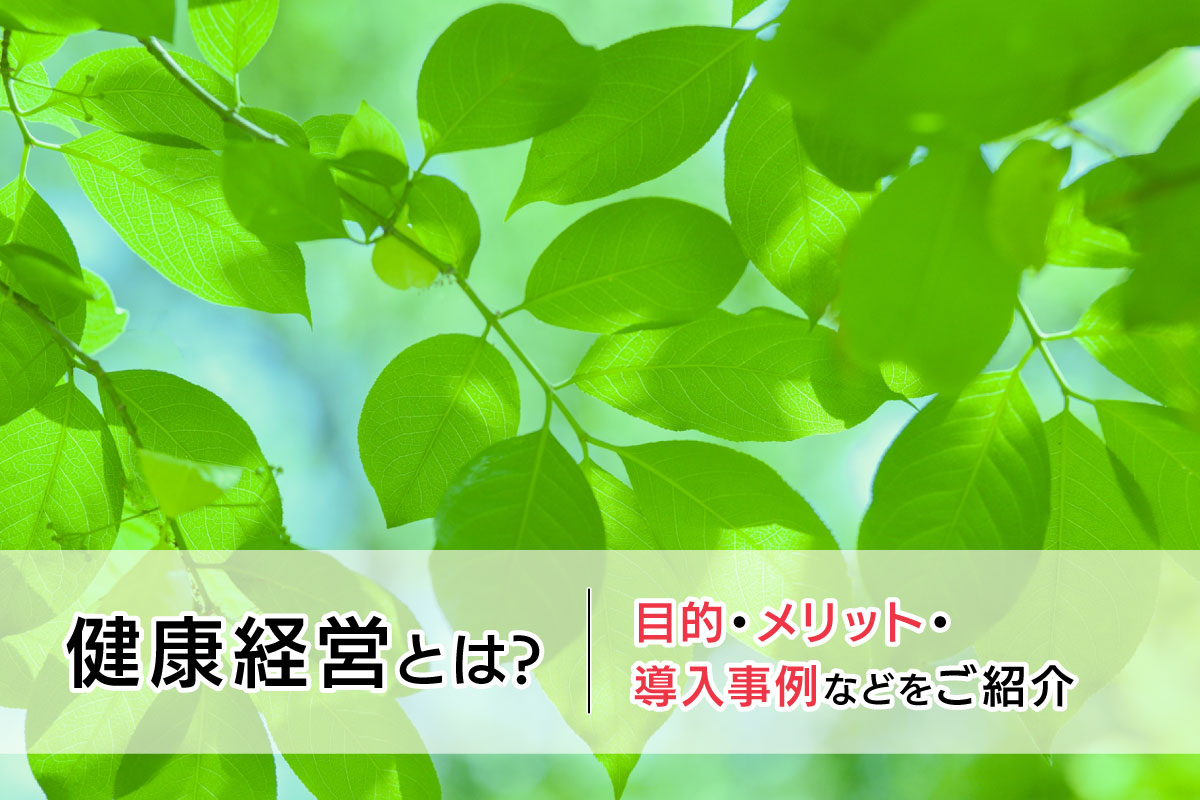 健康経営とは?目的・メリット・導入事例などをご紹介