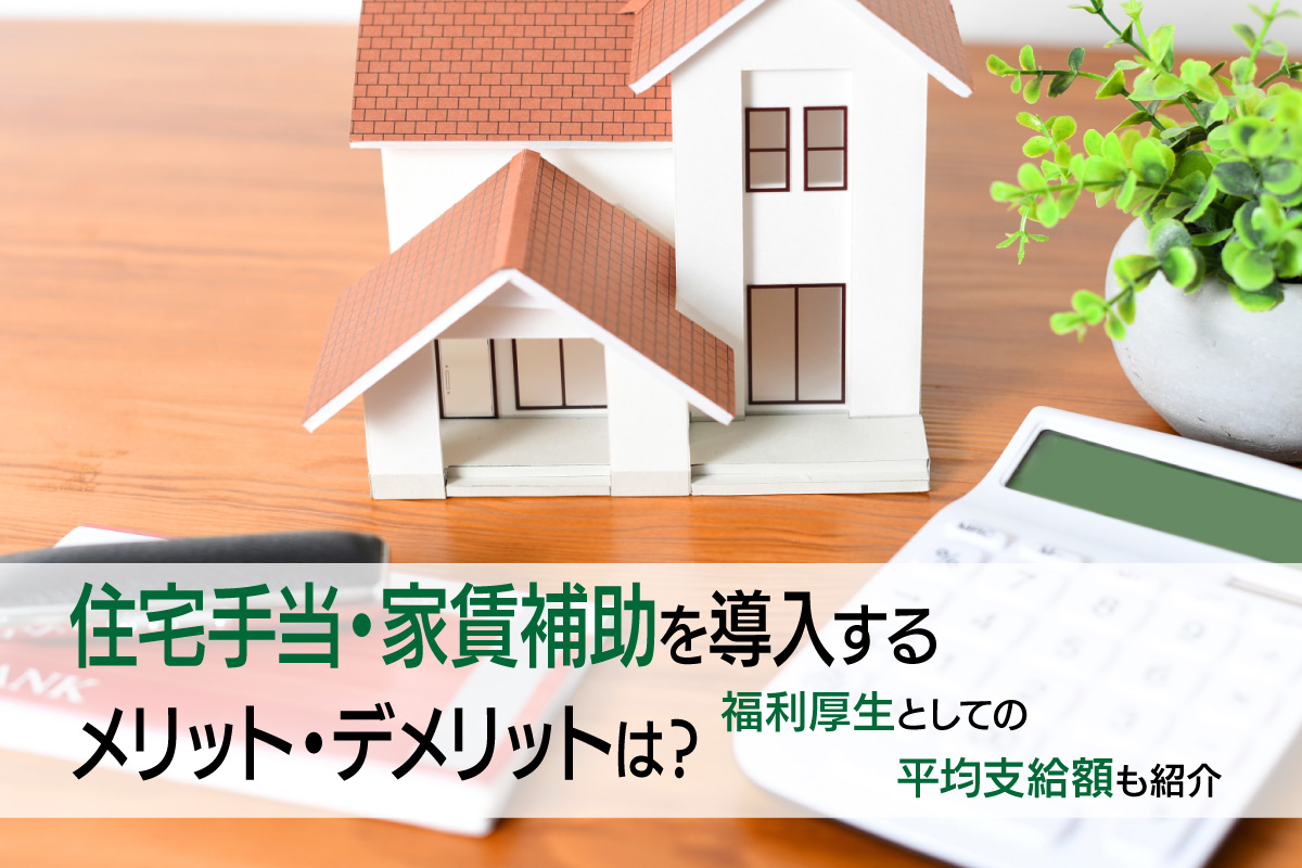 住宅手当・家賃補助を導入するメリット・デメリットは？福利厚生としての平均支給額も紹介