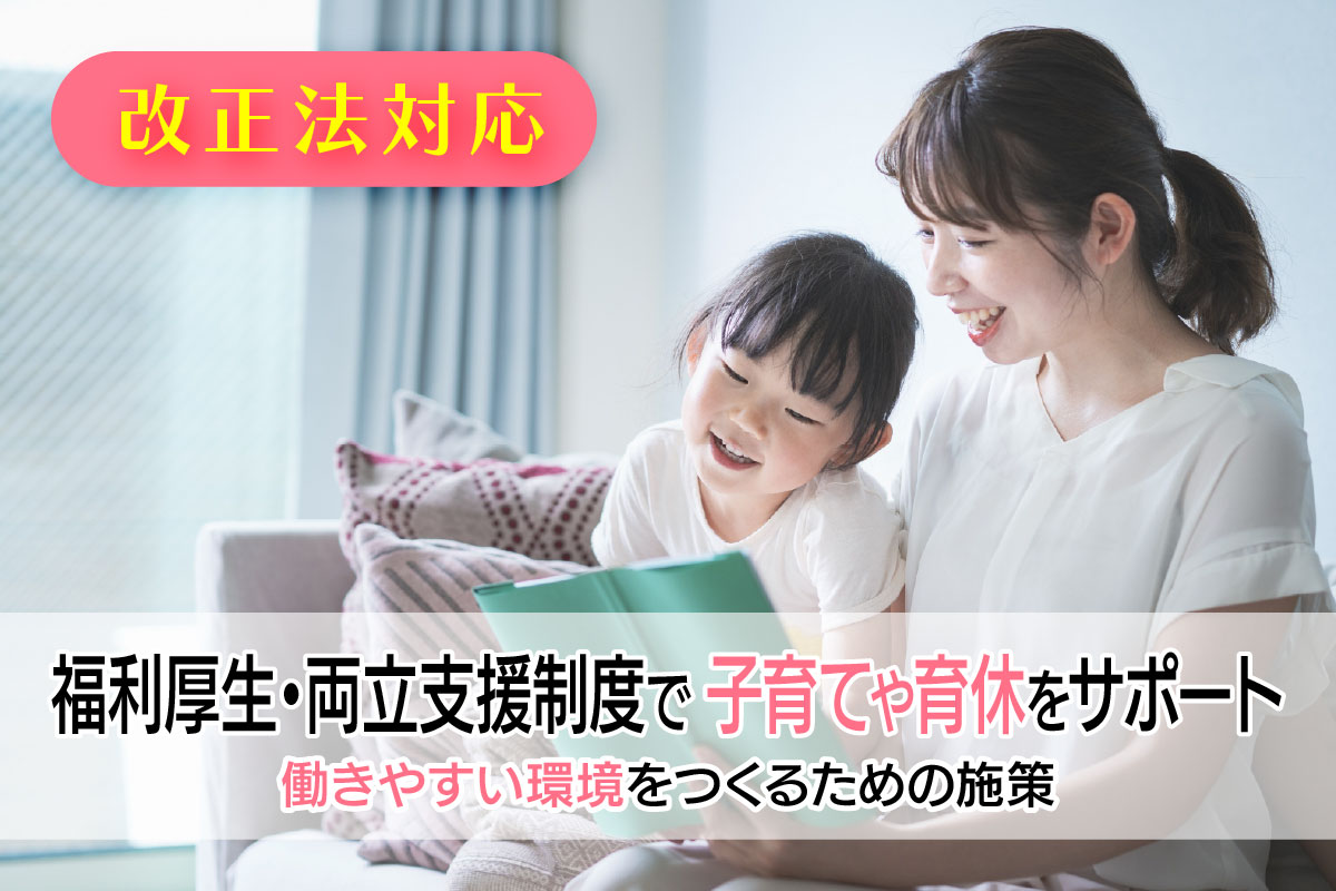 〈改正法対応〉福利厚生・両立支援制度で 子育てや育休をサポート|働きやすい環境をつくるための施策
