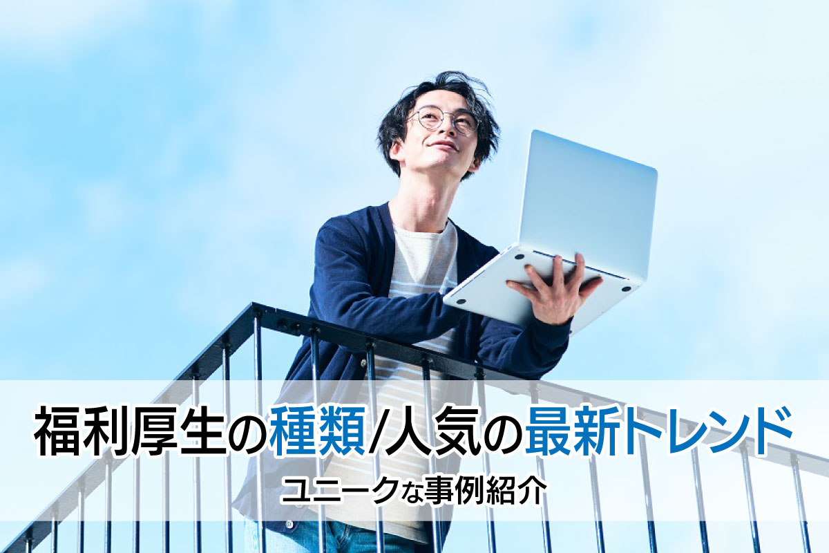 福利厚生の種類・人気の最新トレンド|ユニークな事例紹介
