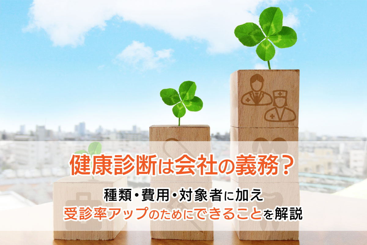 健康診断は会社の義務？種類・費用・対象者に加え 受診率アップのためにできることを解説