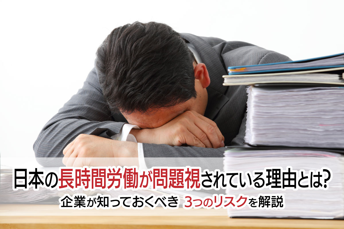 日本の長時間労働が問題視されている理由とは? 企業が知っておくべき3つのリスクを解説