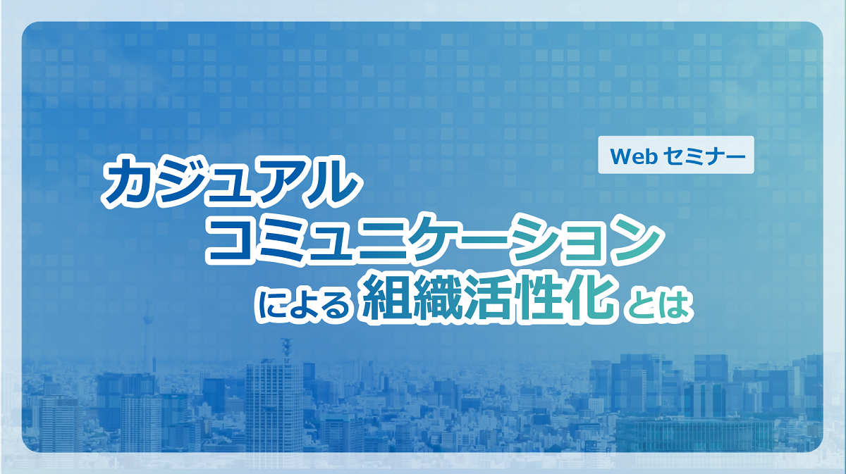 【Webセミナー】10/14開催!カジュアルコミュニケーションによる組織活性化とは