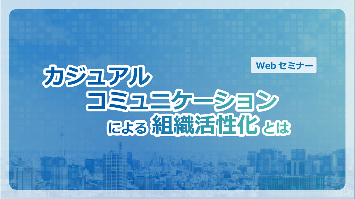 【Webセミナー】10/14開催！カジュアルコミュニケーションによる組織活性化とは