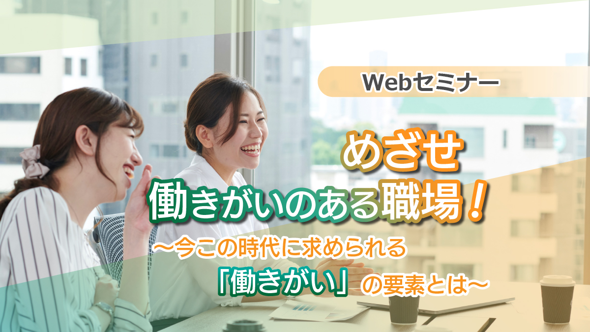 【Webセミナー】12/23開催！めざせ働きがいのある職場！～今この時代に求められる「働きがい」の要素とは～※追加開催