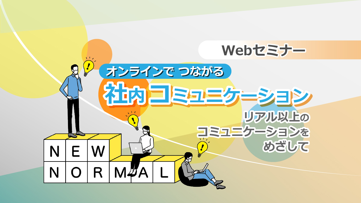 <動画配信>【Webセミナー】6/16開催!オンラインでつながる社内コミュニケーション~リアル以上のコミュニケーションをめざして~