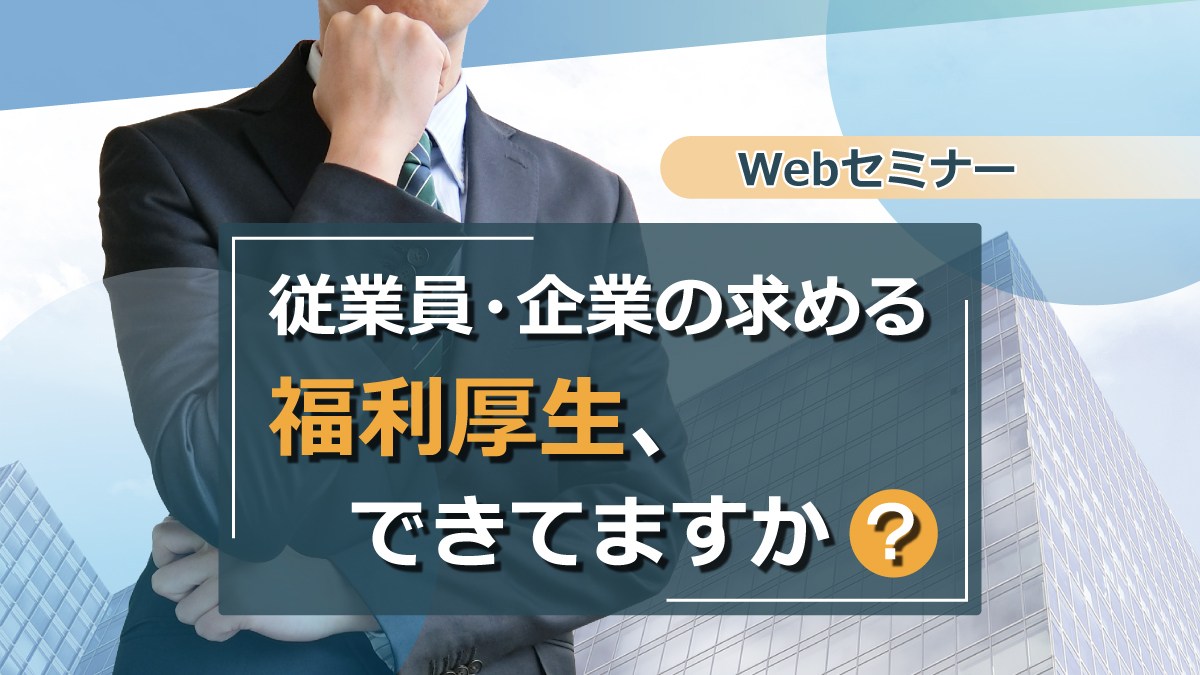 【Webセミナー】2/15開催！【Webセミナー】従業員・企業の求める福利厚生、できてますか？