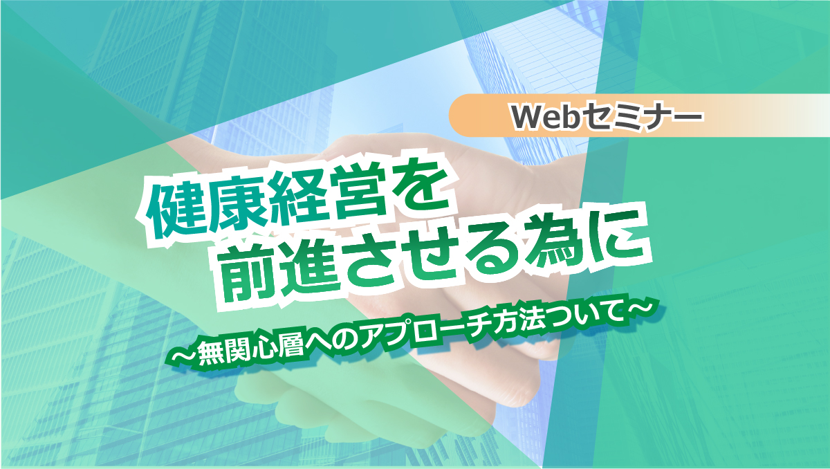 <動画配信 Webセミナー>11/15配信 大好評!健康経営を前進させる為に~無関心層へのアプローチ方法ついて~※追加配信