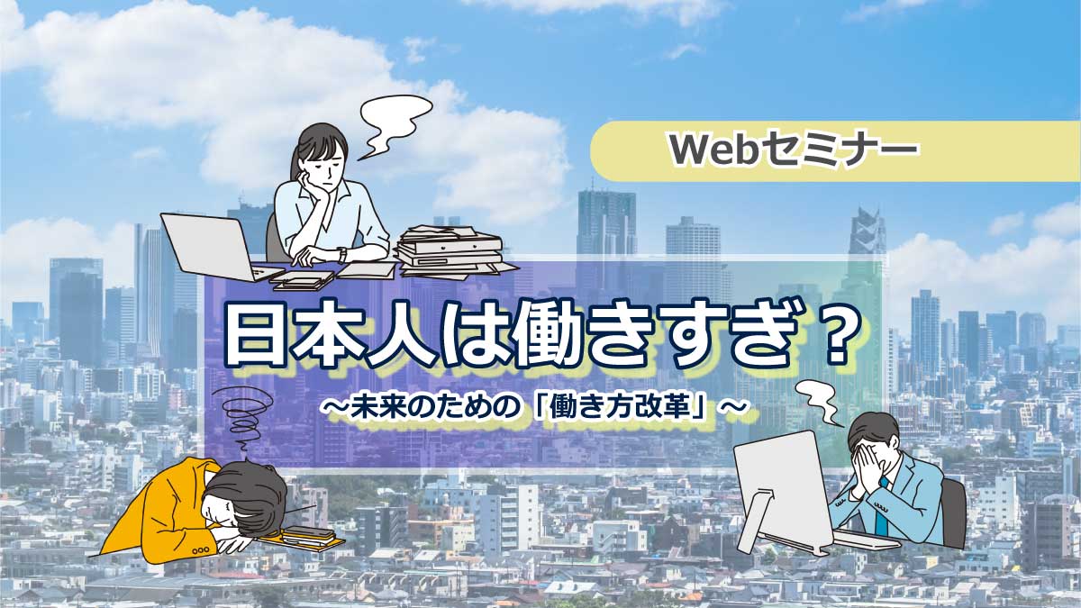 【Webセミナー】3/17開催!日本人は働きすぎ?~未来のための「働き方改革」~ ※追加開催