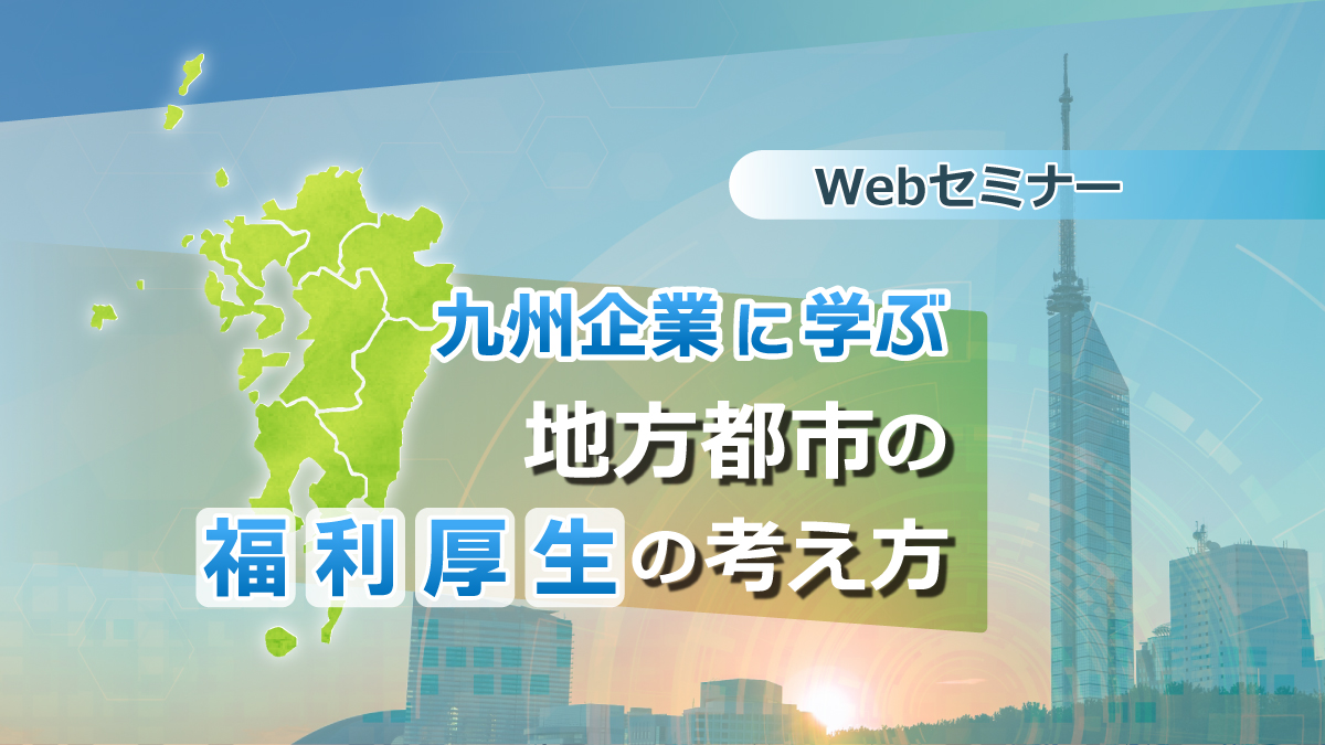 【Webセミナー】3/22開催！九州企業に学ぶ、地方都市の福利厚生の考え方