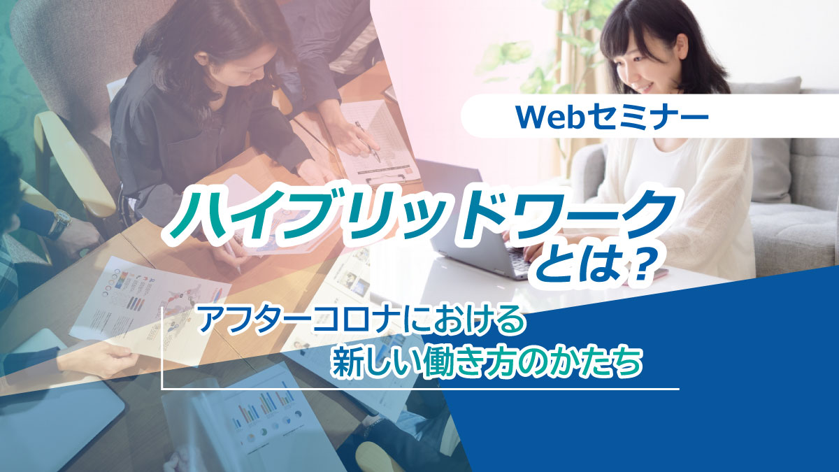 【Webセミナー】2/10開催!ハイブリッドワークとは?~アフターコロナにおける新しい働き方のかたち~※追加開催
