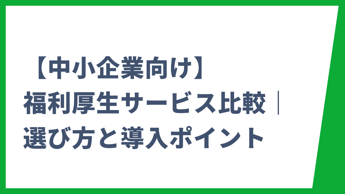 【中小企業向け】福利厚生サービス比較｜おすすめの選び方と導入ポイント