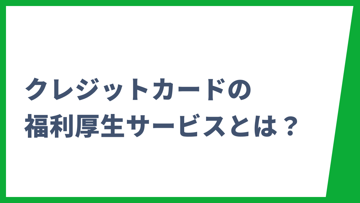 クレジットカードの福利厚生サービスとは？メリット・注意点やおすすめ法人カードを解説