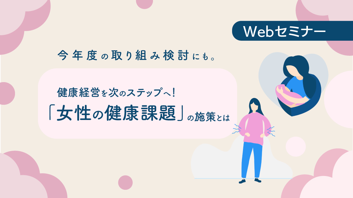 ＜動画配信Webセミナー＞5/9配信！今年度の取り組み検討にも。健康経営を次のステップへ！「女性の健康課題」の施策とは