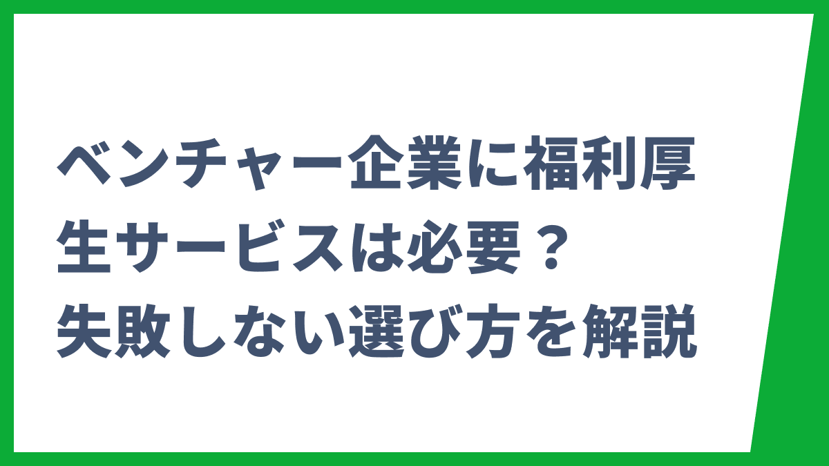 ベンチャー企業に福利厚生サービスは必要？失敗しない選び方を解説