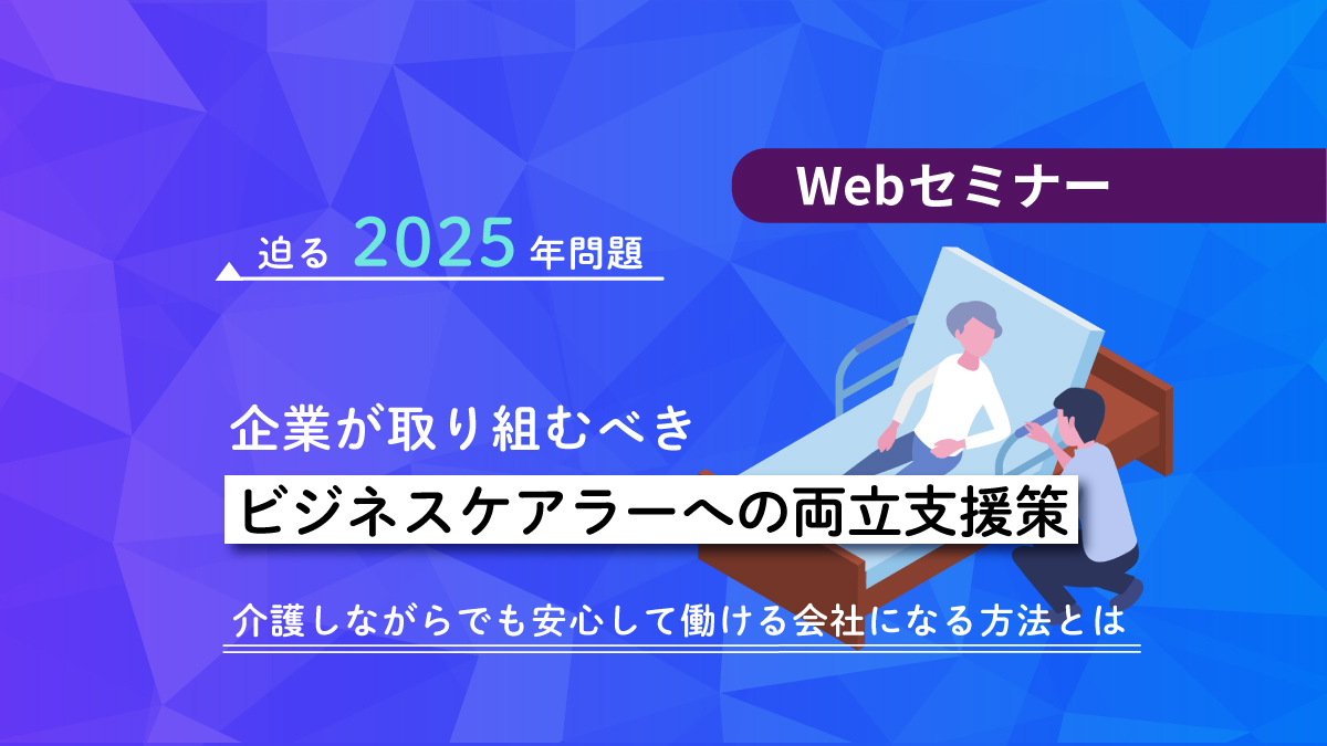 ＜動画配信Webセミナー＞6/21配信！対策必須、もう来年？！迫る2025年問題　企業が取り組むべきビジネスケアラーへの両立支援策