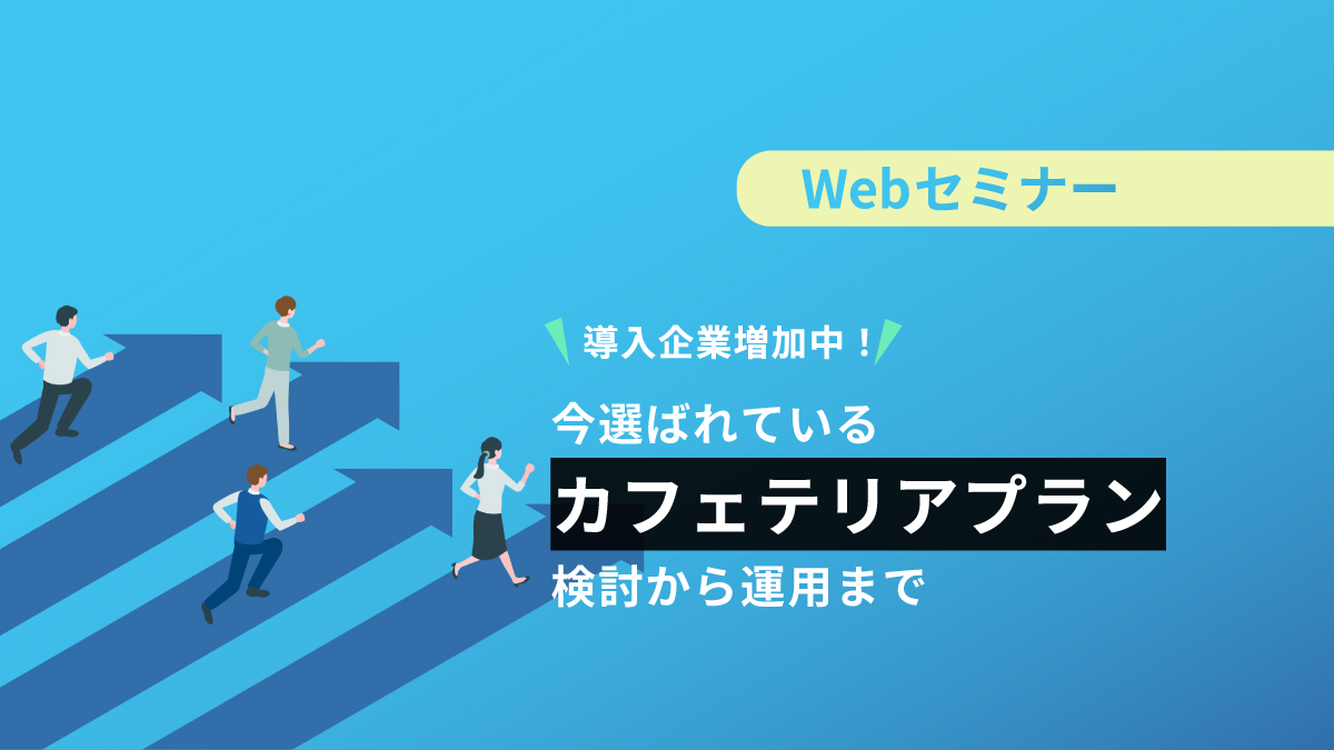 <動画配信 Webセミナー>12/21配信! 導入企業増加中!今選ばれているカフェテリアプランー検討から運用までー
