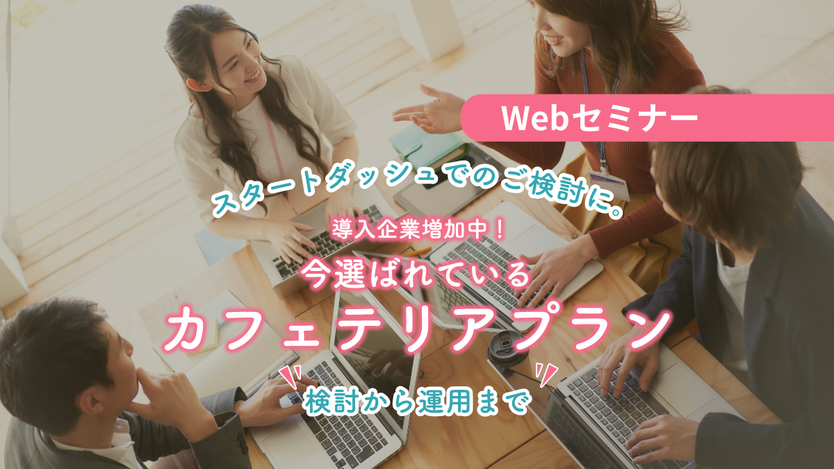 ＜動画配信 Webセミナー＞4/4配信！ 導入企業増加中！今選ばれているカフェテリアプランー検討から運用までー