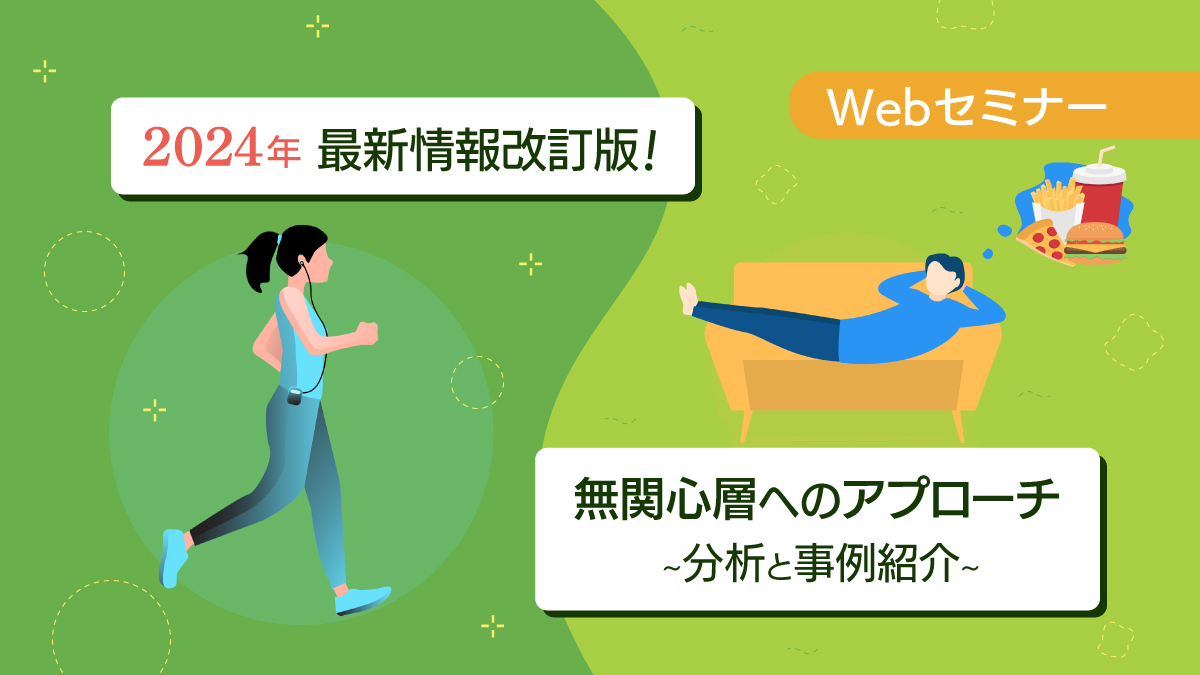 <動画配信 Webセミナー>6/25配信!2024年 最新情報改訂版!無関心層へのアプローチ~分析と事例紹介~