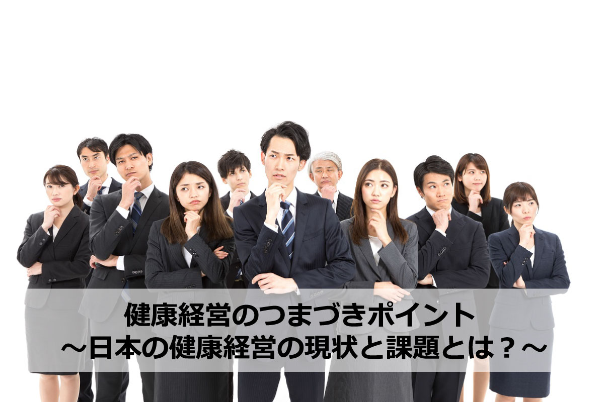 健康経営の現状と課題とは? ~日本の健康経営の解決方法~