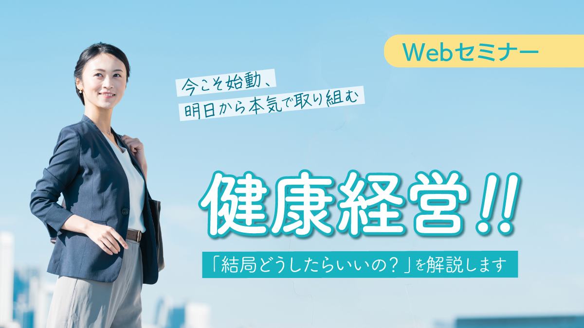 ＜動画配信 Webセミナー＞7/9配信！今こそ始動、明日から本気で取り組む健康経営！！ 「結局どうしたらいいの？」を解説