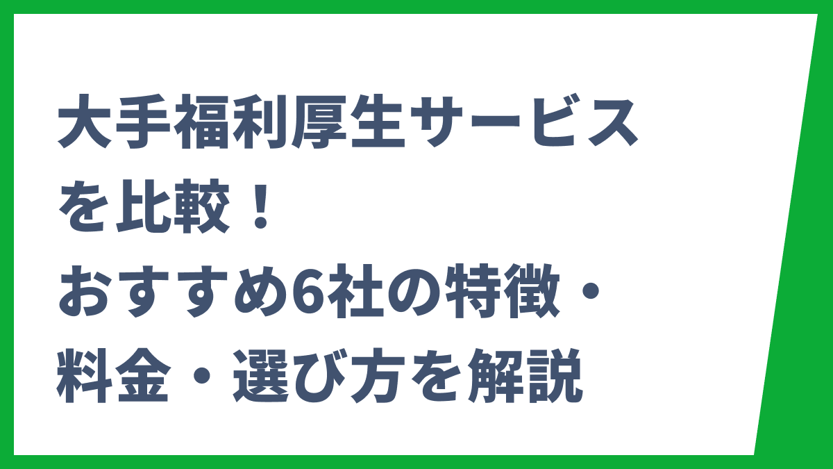 大手福利厚生サービスを比較！おすすめ6社の特徴・料金・選び方を解説