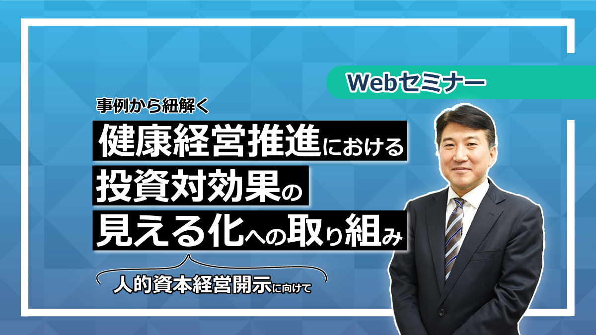＜動画配信 Webセミナー＞7/27配信！「事例から紐解く健康経営推進における投資対効果の見える化への取り組み」