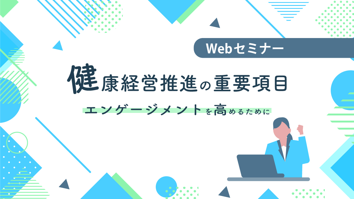 <動画配信 Webセミナー>3/6配信! 進んでいますか?健康経営推進の “重要”項目!!《エンゲージメント》を高めるために